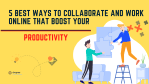 5 Best Ways To Collaborate And Work Online That Boost Your Productivity
