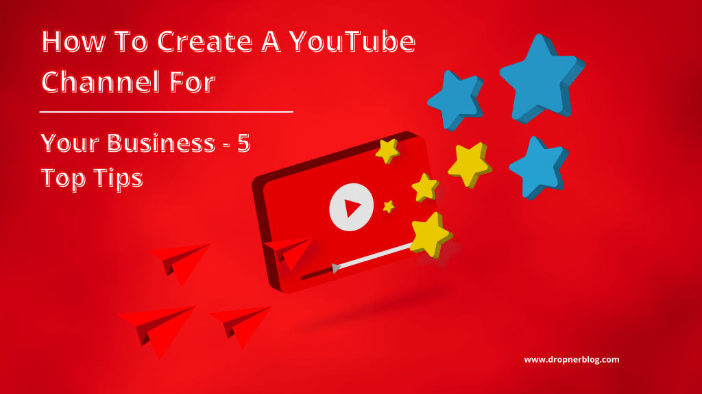 How To Create A YouTube Channel For Your Business - 5 Top Tips